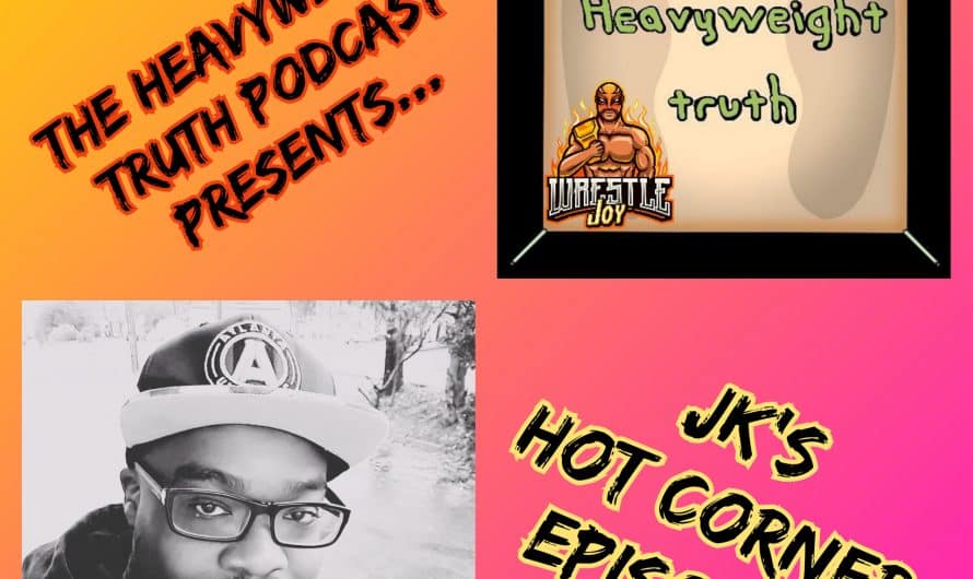 The Heavyweight Truth Podcast Presents: JK’s Hot Corner